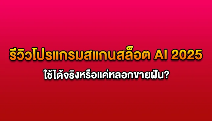 รีวิวโปรแกรมสแกนสล็อต AI 2025 ใช้ได้จริงหรือแค่หลอกขายฝัน?
